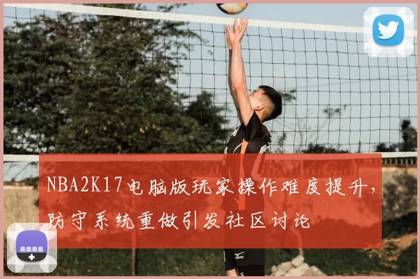 NBA2K17电脑版玩家操作难度提升,防守系统重做引发社区讨论