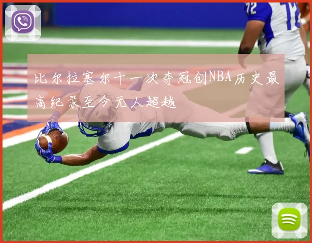 比尔拉塞尔十一次夺冠创NBA历史最高纪录至今无人超越