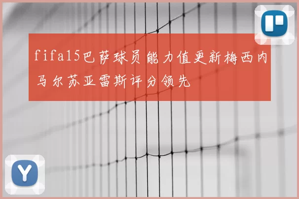 fifa15巴萨球员能力值更新梅西内马尔苏亚雷斯评分领先