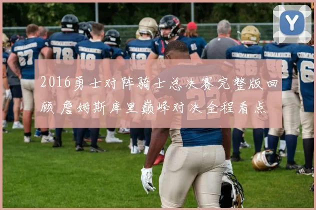 2016勇士对阵骑士总决赛完整版回顾 詹姆斯库里巅峰对决全程看点