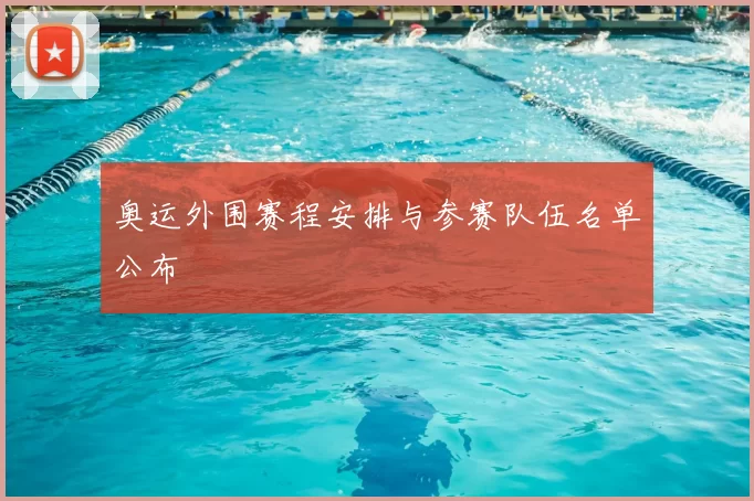 奥运外围赛程安排与参赛队伍名单公布