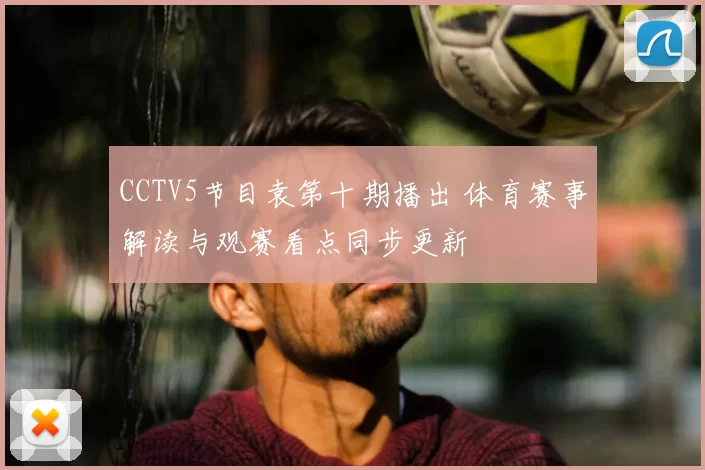 CCTV5节目袁第十期播出 体育赛事解读与观赛看点同步更新