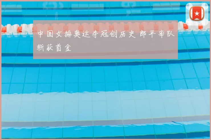 中国女排奥运夺冠创历史 郎平率队斩获首金