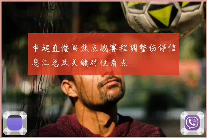 中超直播间焦点战赛程调整伤停信息汇总及关键对位看点