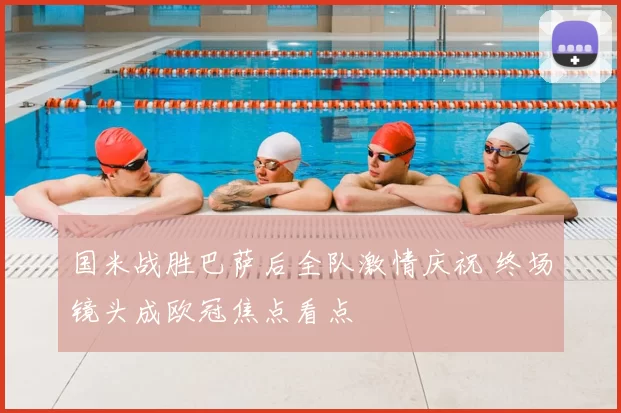 国米战胜巴萨后全队激情庆祝 终场镜头成欧冠焦点看点