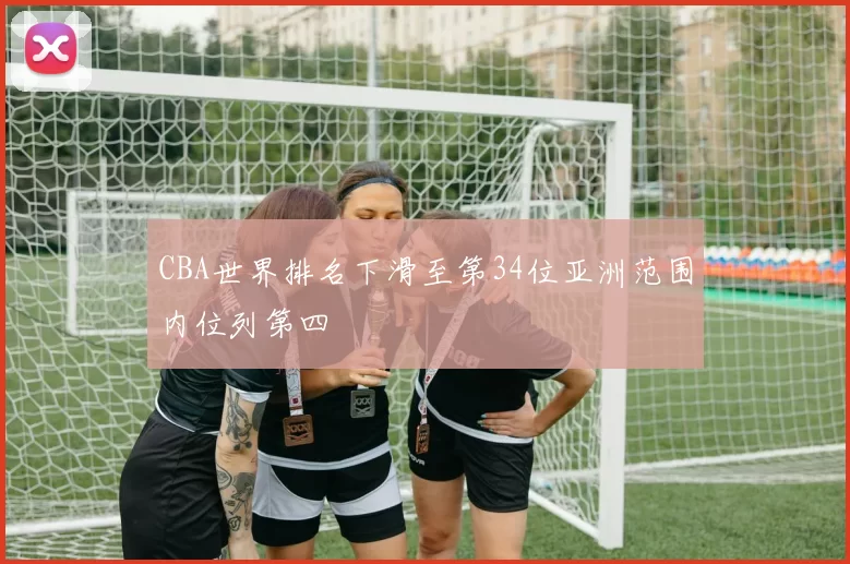 CBA世界排名下滑至第34位亚洲范围内位列第四
