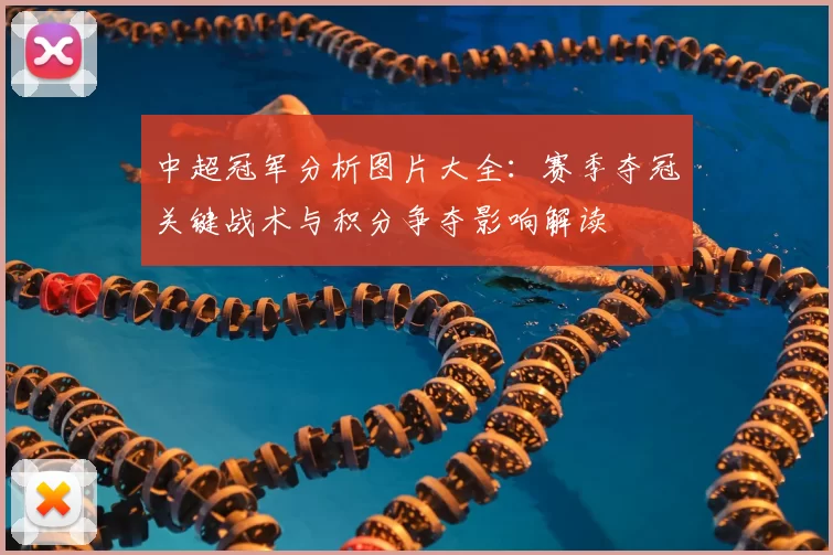 中超冠军分析图片大全：赛季夺冠关键战术与积分争夺影响解读