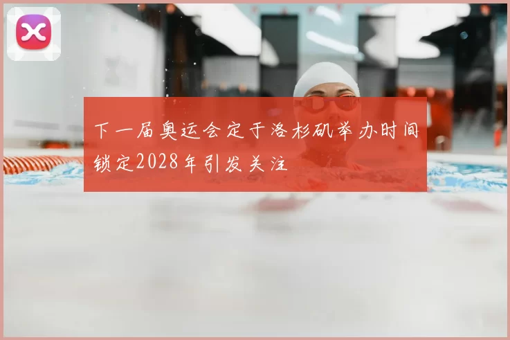 下一届奥运会定于洛杉矶举办时间锁定2028年引发关注