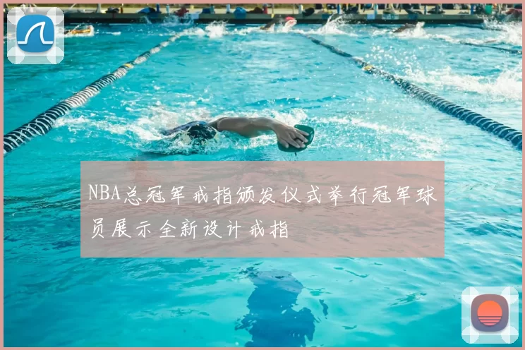 NBA总冠军戒指颁发仪式举行冠军球员展示全新设计戒指