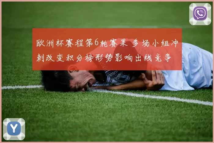 欧洲杯赛程第6轮赛果 多场小组冲刺改变积分榜形势影响出线竞争