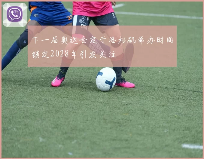 下一届奥运会定于洛杉矶举办时间锁定2028年引发关注