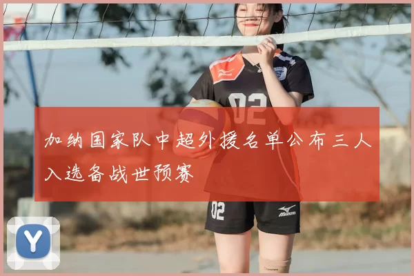 加纳国家队中超外援名单公布三人入选备战世预赛
