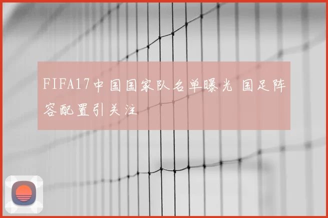 FIFA17中国国家队名单曝光 国足阵容配置引关注
