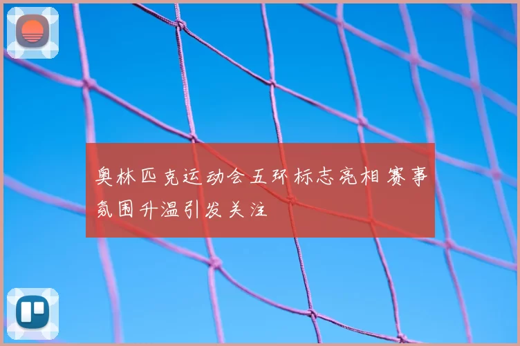 奥林匹克运动会五环标志亮相 赛事氛围升温引发关注