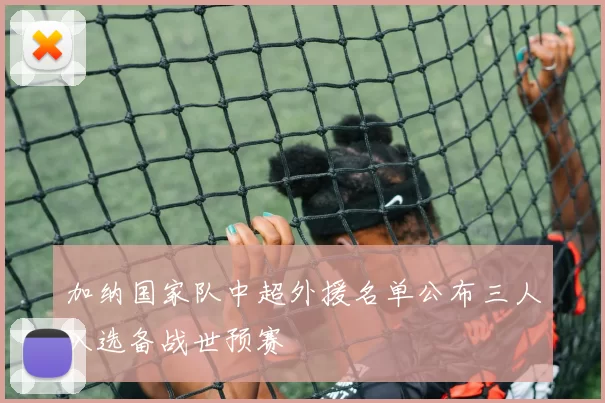 加纳国家队中超外援名单公布三人入选备战世预赛