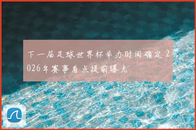 下一届足球世界杯举办时间确定 2026年赛事看点提前曝光