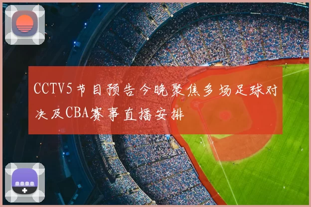 CCTV5节目预告今晚聚焦多场足球对决及CBA赛事直播安排