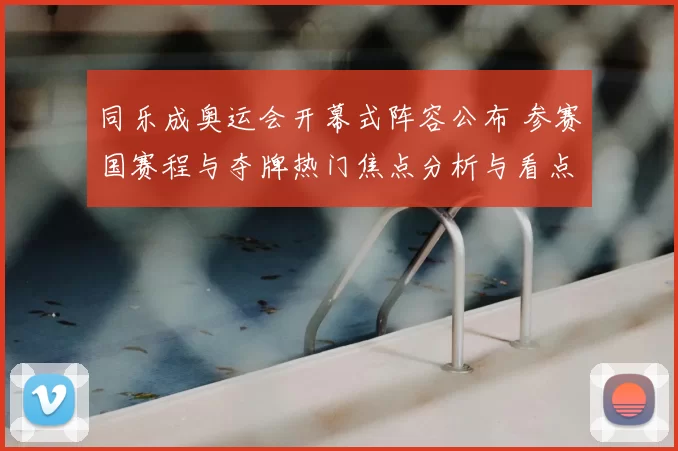 同乐成奥运会开幕式阵容公布 参赛国赛程与夺牌热门焦点分析与看点梳理