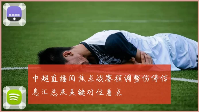 中超直播间焦点战赛程调整伤停信息汇总及关键对位看点