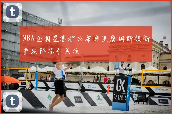 NBA全明星赛程公布库里詹姆斯领衔首发阵容引关注