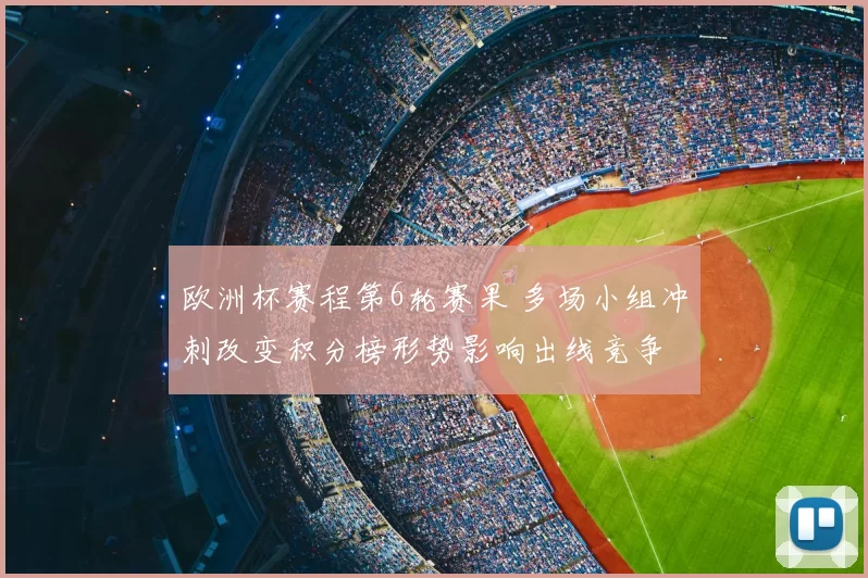 欧洲杯赛程第6轮赛果 多场小组冲刺改变积分榜形势影响出线竞争