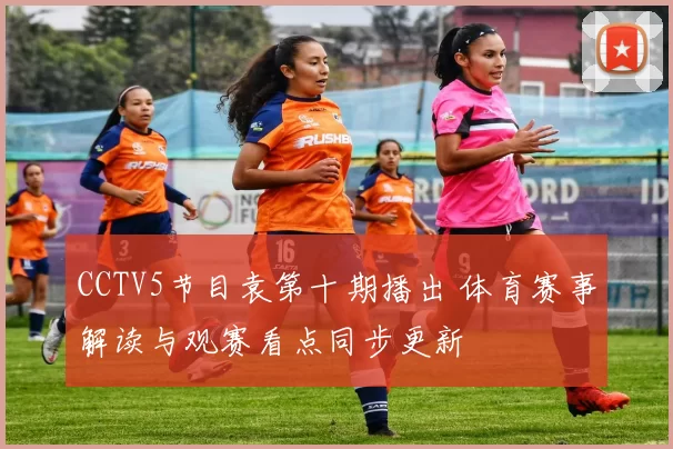 CCTV5节目袁第十期播出 体育赛事解读与观赛看点同步更新