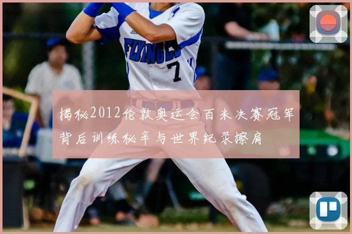 揭秘2012伦敦奥运会百米决赛冠军背后训练秘辛与世界纪录擦肩