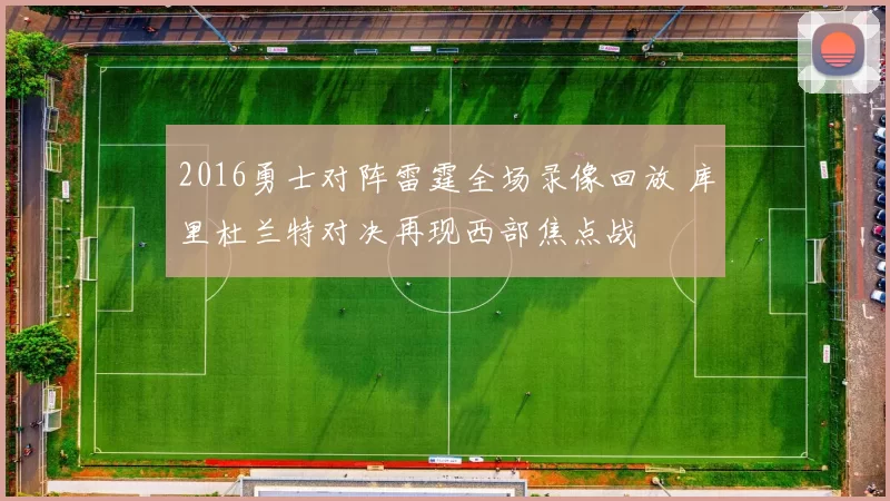 2016勇士对阵雷霆全场录像回放 库里杜兰特对决再现西部焦点战