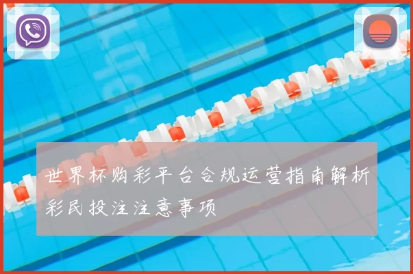 世界杯购彩平台合规运营指南解析彩民投注注意事项