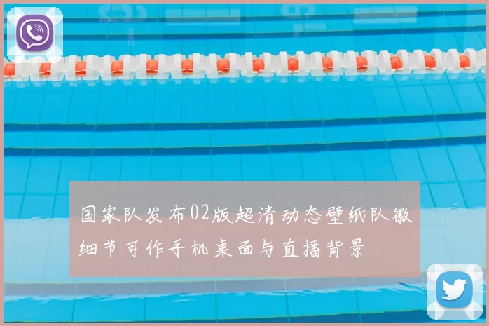 国家队发布02版超清动态壁纸队徽细节可作手机桌面与直播背景