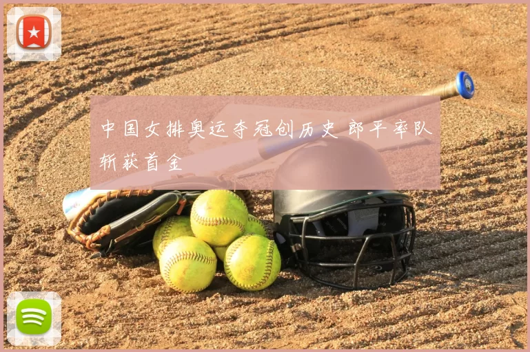 中国女排奥运夺冠创历史 郎平率队斩获首金