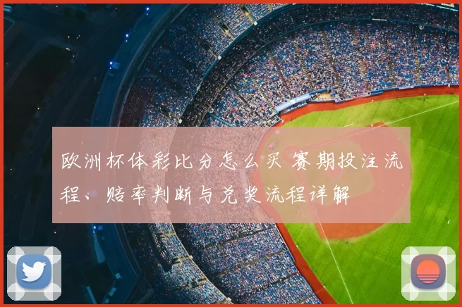 欧洲杯体彩比分怎么买 赛期投注流程、赔率判断与兑奖流程详解
