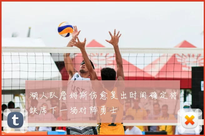 湖人队詹姆斯伤愈复出时间确定将缺席下一场对阵勇士