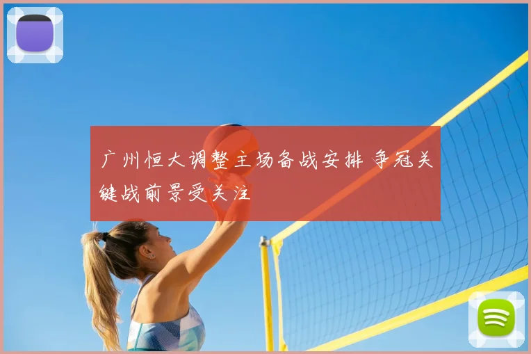 广州恒大调整主场备战安排 争冠关键战前景受关注