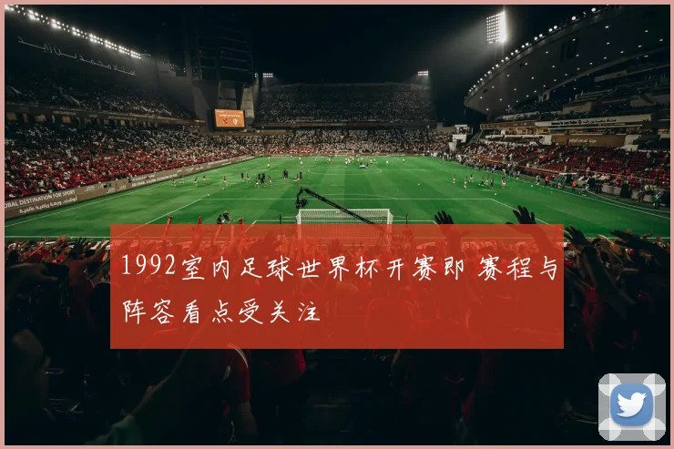 1992室内足球世界杯开赛即 赛程与阵容看点受关注