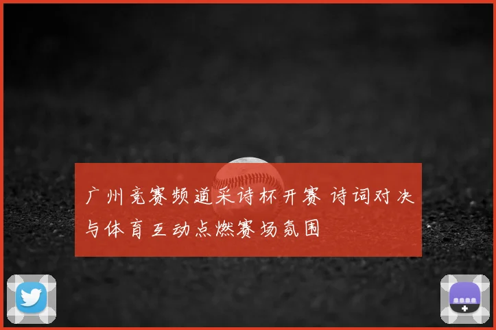 广州竞赛频道采诗杯开赛 诗词对决与体育互动点燃赛场氛围