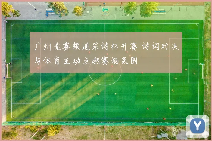 广州竞赛频道采诗杯开赛 诗词对决与体育互动点燃赛场氛围