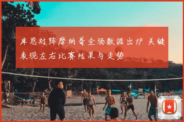 库恩对阵摩纳哥全场数据出炉 关键表现左右比赛结果与走势