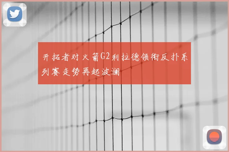 开拓者对火箭G2利拉德领衔反扑系列赛走势再起波澜