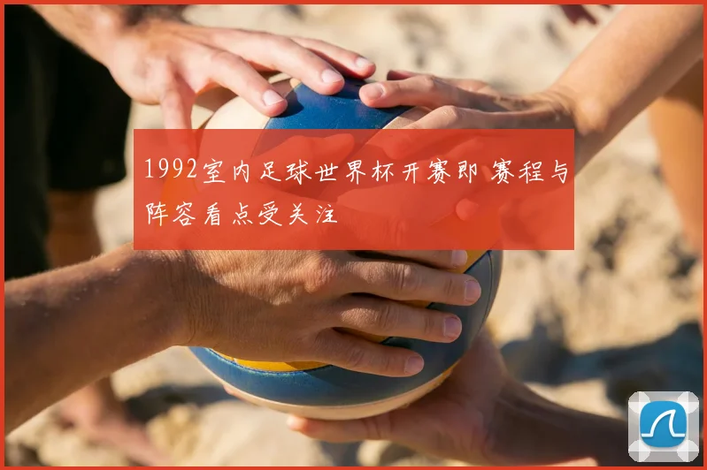 1992室内足球世界杯开赛即 赛程与阵容看点受关注