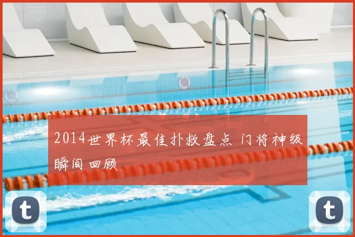 2014世界杯最佳扑救盘点 门将神级瞬间回顾