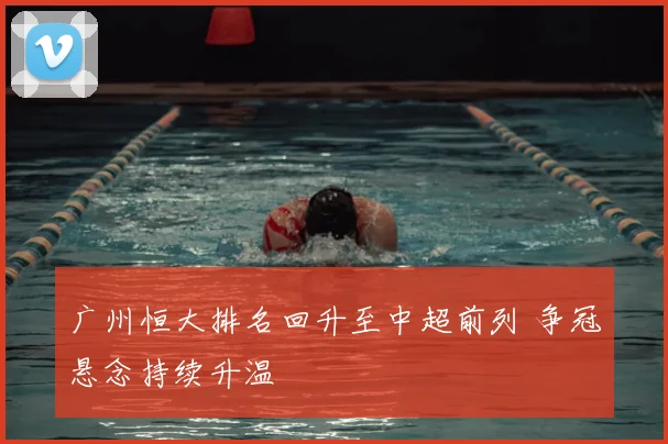 广州恒大排名回升至中超前列 争冠悬念持续升温