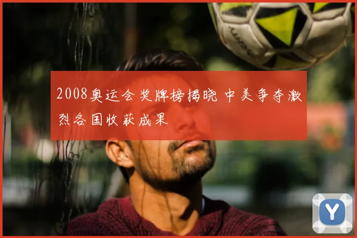 2008奥运会奖牌榜揭晓 中美争夺激烈各国收获成果