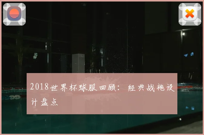 2018世界杯球服回顾：经典战袍设计盘点